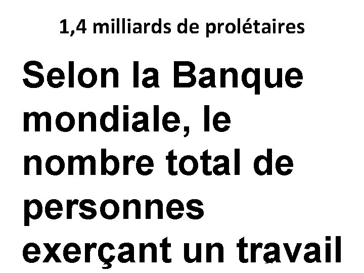 1, 4 milliards de prolétaires Selon la Banque mondiale, le nombre total de personnes