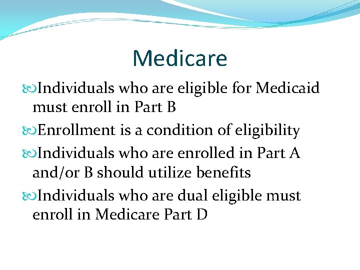 Medicare Individuals who are eligible for Medicaid must enroll in Part B Enrollment is