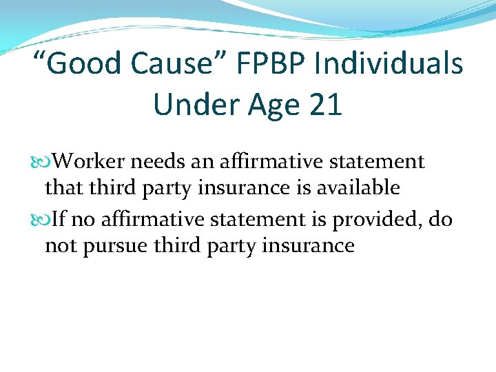 “Good Cause” FPBP Individuals Under Age 21 Worker needs an affirmative statement that third