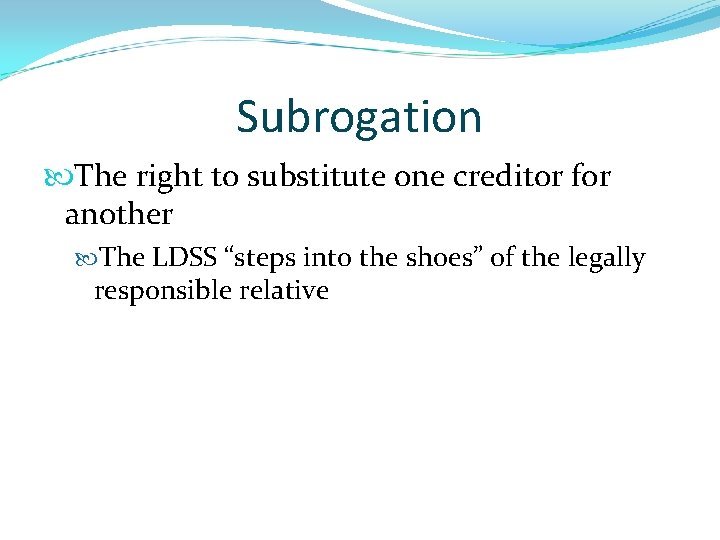 Subrogation The right to substitute one creditor for another The LDSS “steps into the