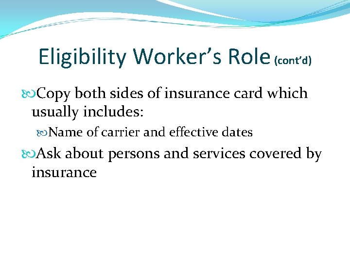 Eligibility Worker’s Role (cont’d) Copy both sides of insurance card which usually includes: Name