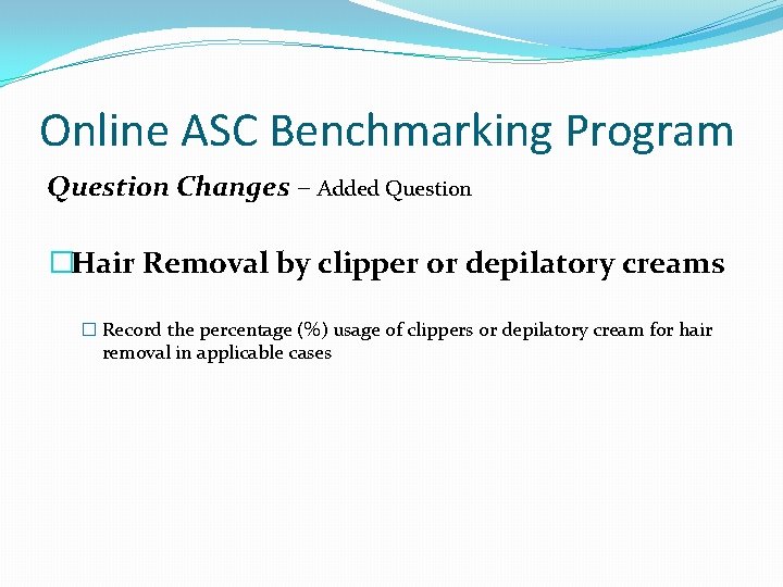 Online ASC Benchmarking Program Question Changes – Added Question �Hair Removal by clipper or