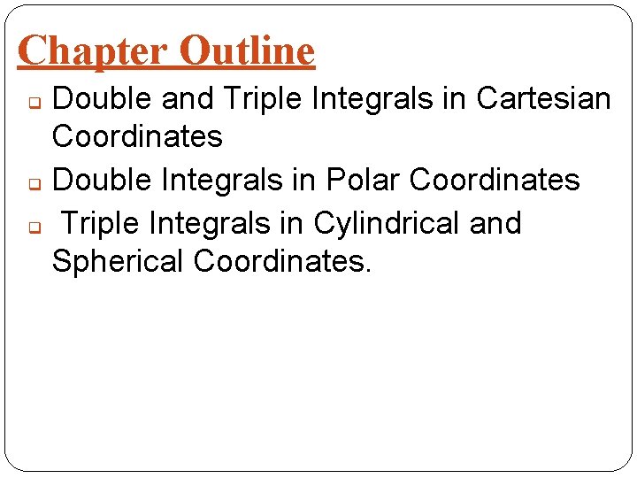 Chapter Outline Double and Triple Integrals in Cartesian Coordinates q Double Integrals in Polar