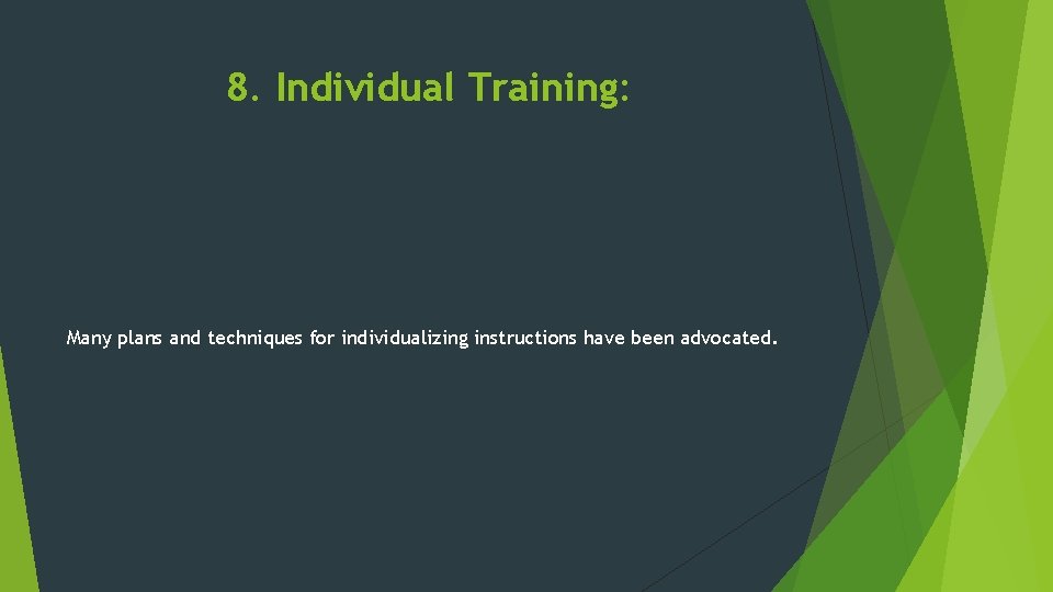8. Individual Training: Many plans and techniques for individualizing instructions have been advocated. 