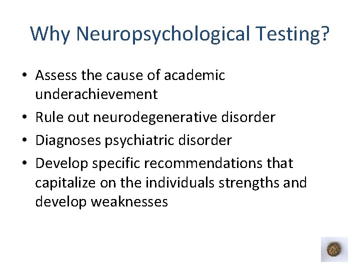 Why Neuropsychological Testing? • Assess the cause of academic underachievement • Rule out neurodegenerative