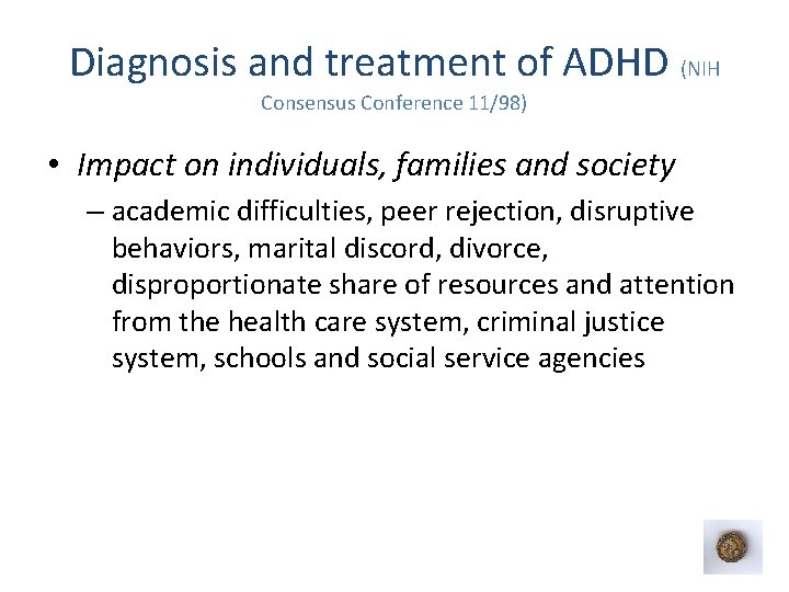 Diagnosis and treatment of ADHD (NIH Consensus Conference 11/98) • Impact on individuals, families