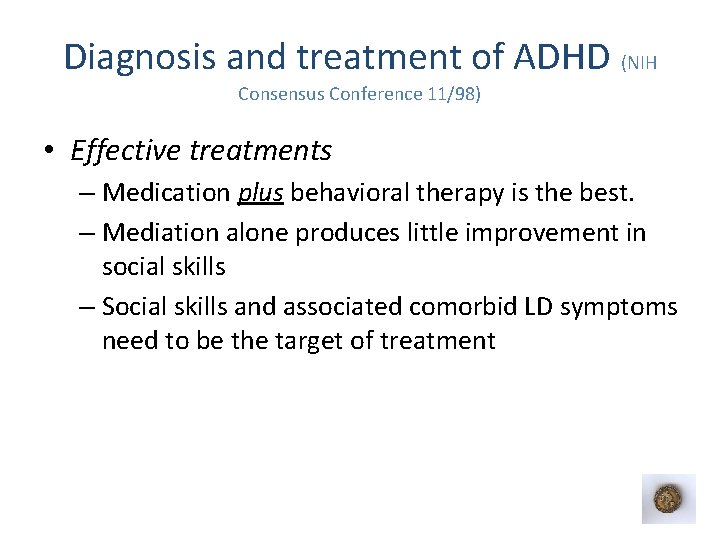 Diagnosis and treatment of ADHD (NIH Consensus Conference 11/98) • Effective treatments – Medication