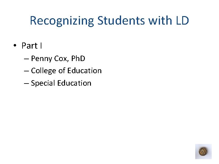 Recognizing Students with LD • Part I – Penny Cox, Ph. D – College