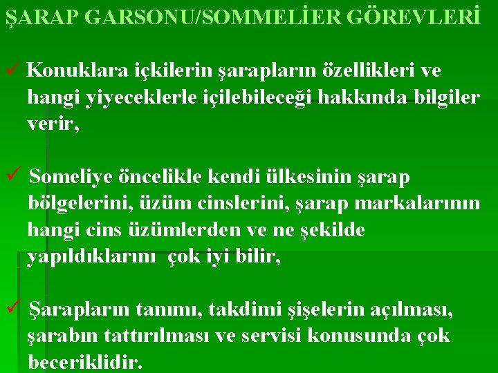 ŞARAP GARSONU/SOMMELİER GÖREVLERİ ü Konuklara içkilerin şarapların özellikleri ve hangi yiyeceklerle içilebileceği hakkında bilgiler