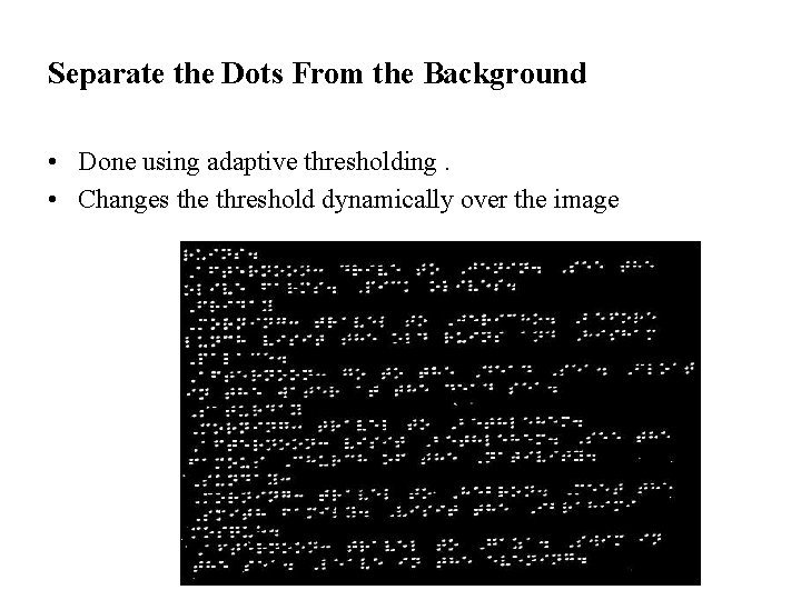 Separate the Dots From the Background • Done using adaptive thresholding. • Changes the