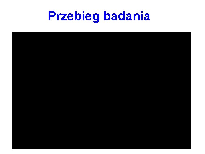 Przebieg badania 