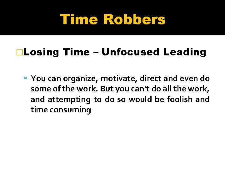 Time Robbers �Losing Time – Unfocused Leading You can organize, motivate, direct and even