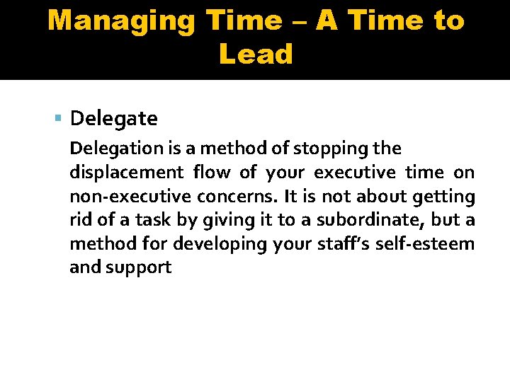 Managing Time – A Time to Lead Delegate Delegation is a method of stopping