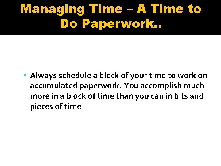 Managing Time – A Time to Do Paperwork. . Always schedule a block of