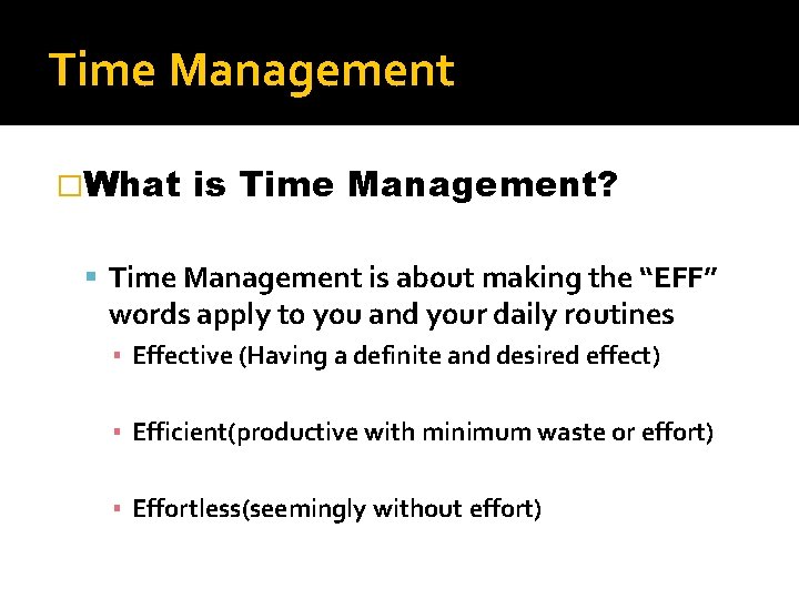 Time Management �What is Time Management? Time Management is about making the “EFF” words