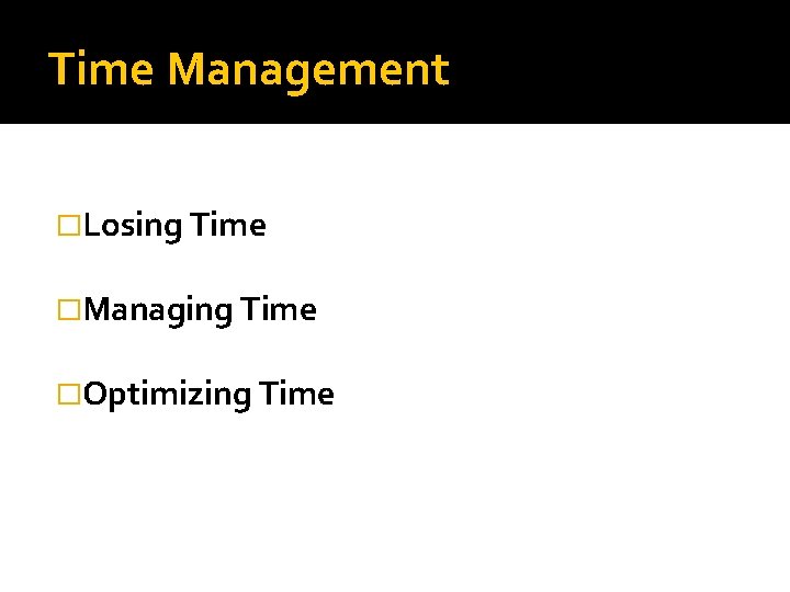 Time Management �Losing Time �Managing Time �Optimizing Time 
