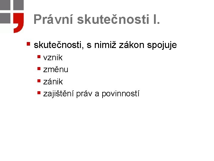 Právní skutečnosti I. § skutečnosti, s nimiž zákon spojuje § vznik § změnu §