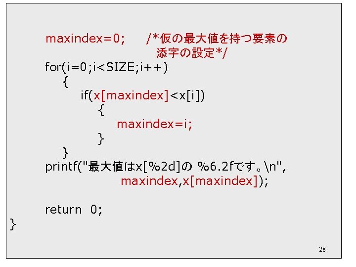 maxindex=0; /*仮の最大値を持つ要素の 添字の設定*/ for(i=0; i<SIZE; i++) { if(x[maxindex]<x[i]) { maxindex=i; } } printf("最大値はx[%2 d]の