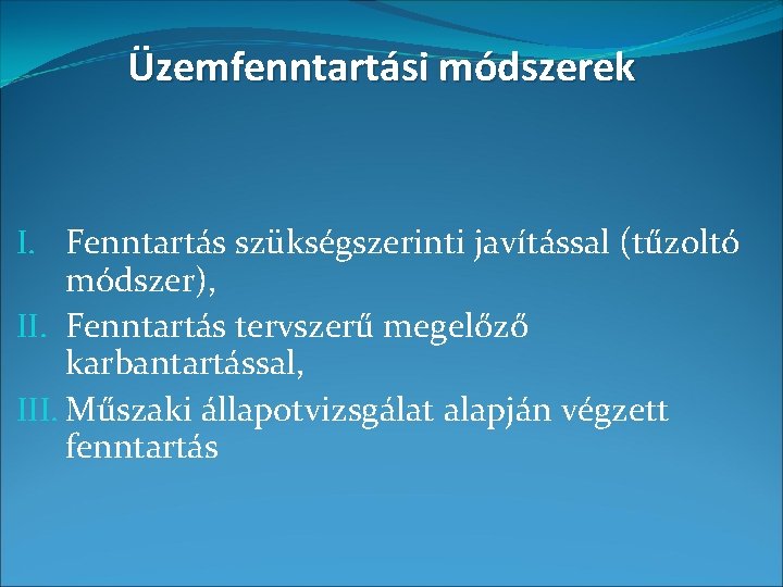 Üzemfenntartási módszerek I. Fenntartás szükségszerinti javítással (tűzoltó módszer), II. Fenntartás tervszerű megelőző karbantartással, III.