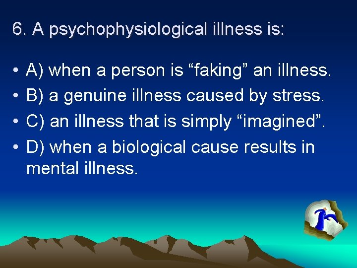 6. A psychophysiological illness is: • • A) when a person is “faking” an