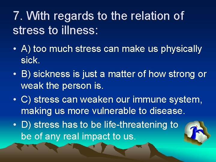 7. With regards to the relation of stress to illness: • A) too much