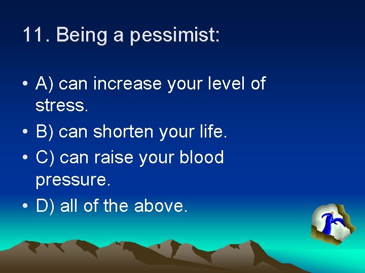 11. Being a pessimist: • A) can increase your level of stress. • B)