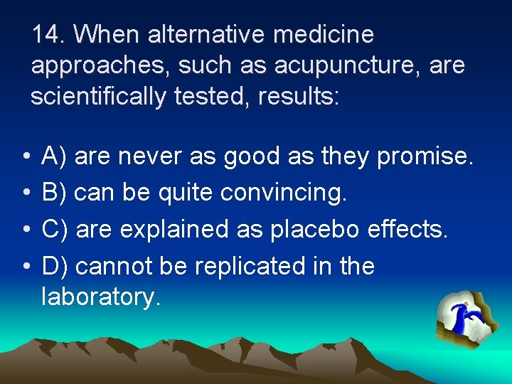 14. When alternative medicine approaches, such as acupuncture, are scientifically tested, results: • •