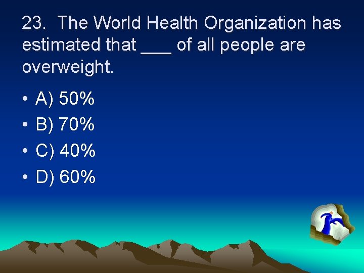 23. The World Health Organization has estimated that ___ of all people are overweight.