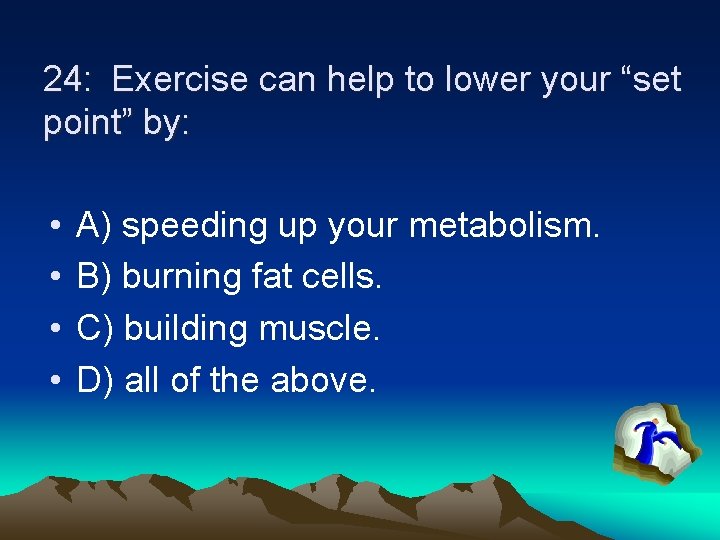 24: Exercise can help to lower your “set point” by: • • A) speeding