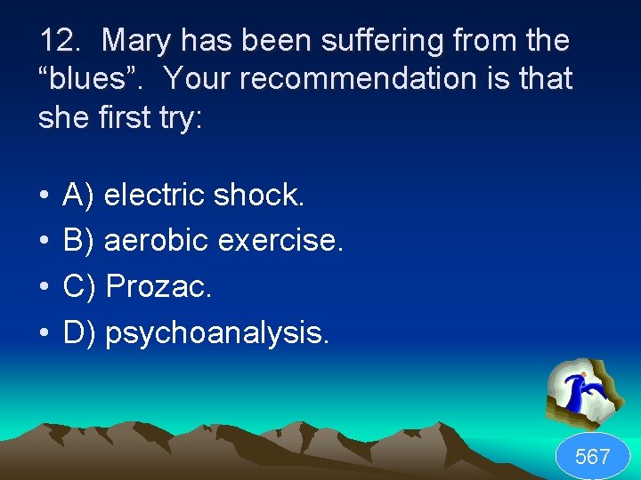 12. Mary has been suffering from the “blues”. Your recommendation is that she first