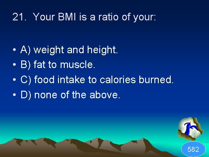 21. Your BMI is a ratio of your: • • A) weight and height.