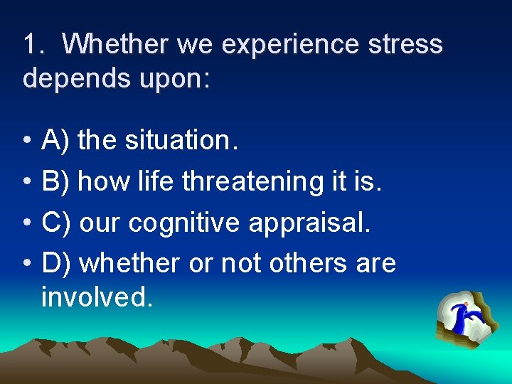 1. Whether we experience stress depends upon: • • A) the situation. B) how