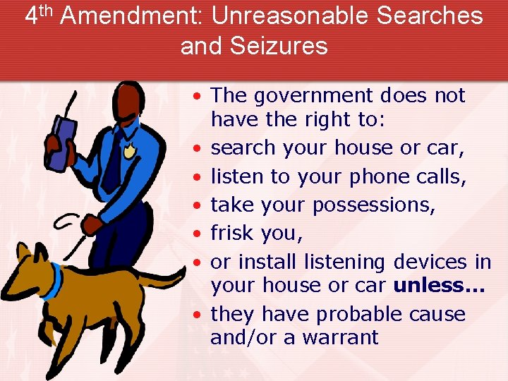 4 th Amendment: Unreasonable Searches and Seizures • The government does not have the