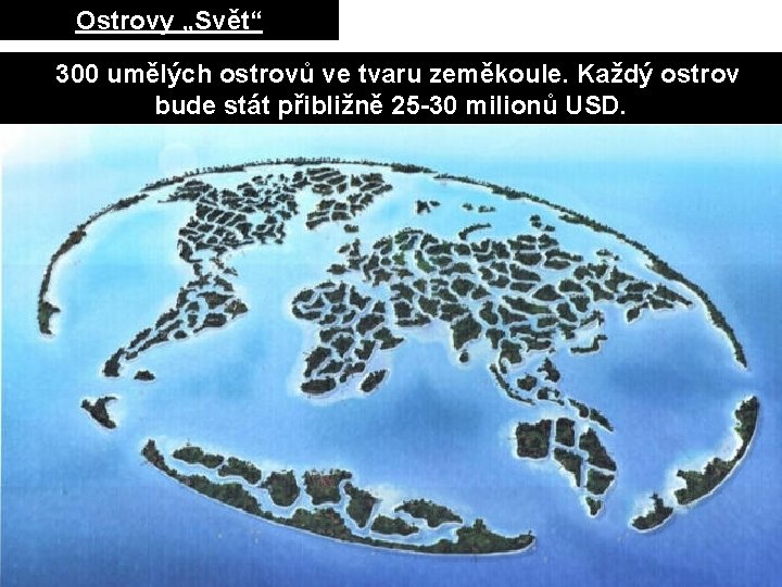 Ostrovy „Svět“ 300 umělých ostrovů ve tvaru zeměkoule. Každý ostrov bude stát přibližně 25