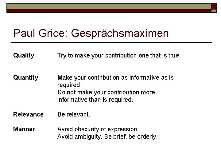 Paul Grice: Gesprächsmaximen Quality Try to make your contribution one that is true. Quantity