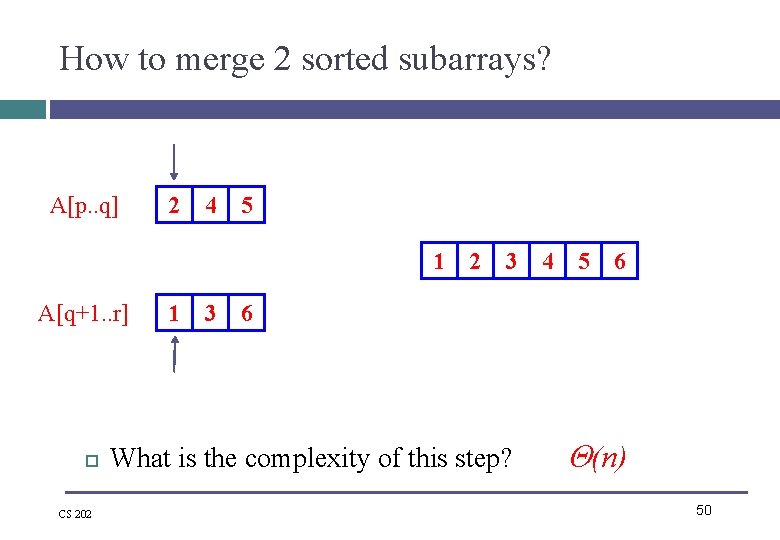 How to merge 2 sorted subarrays? A[p. . q] 2 4 5 1 A[q+1.