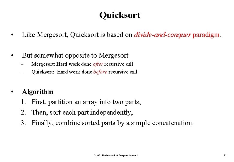 Quicksort • Like Mergesort, Quicksort is based on divide-and-conquer paradigm. • But somewhat opposite