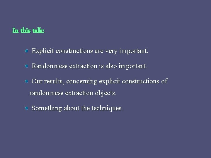 In this talk: Explicit constructions are very important. Randomness extraction is also important. Our