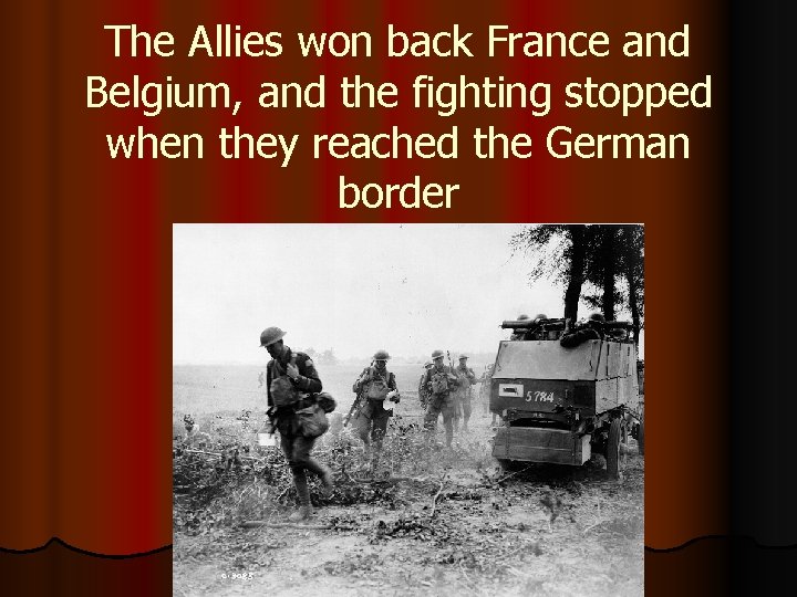 The Allies won back France and Belgium, and the fighting stopped when they reached