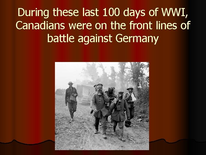 During these last 100 days of WWI, Canadians were on the front lines of