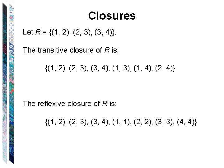 Closures Let R = {(1, 2), (2, 3), (3, 4)}. The transitive closure of