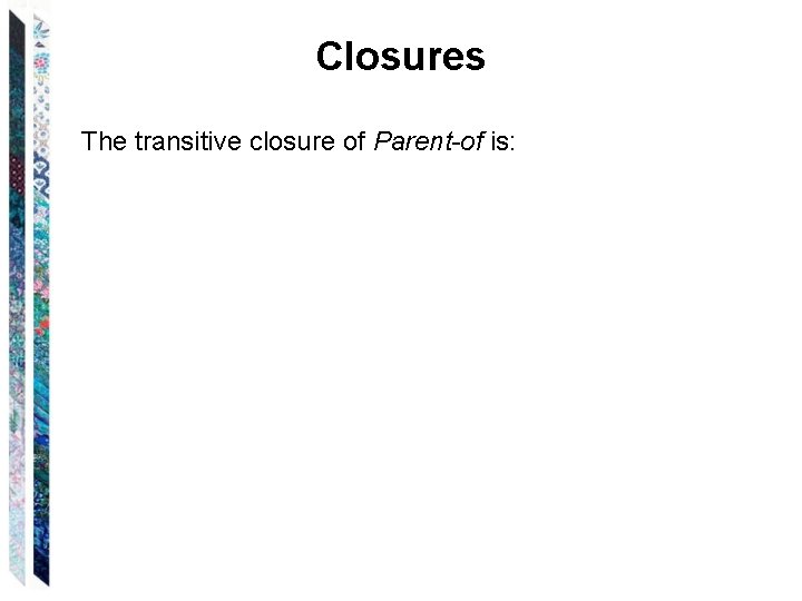 Closures The transitive closure of Parent-of is: 