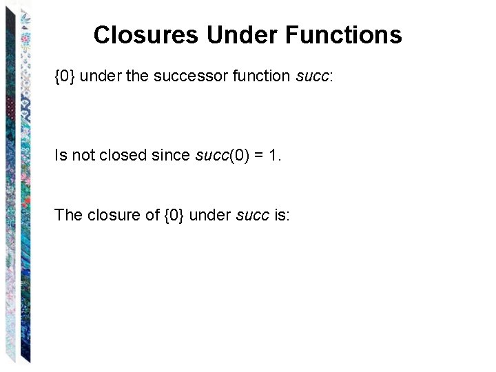 Closures Under Functions {0} under the successor function succ: Is not closed since succ(0)