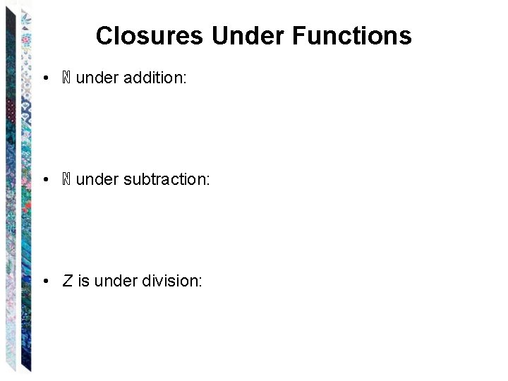 Closures Under Functions • ℕ under addition: • ℕ under subtraction: • Z is
