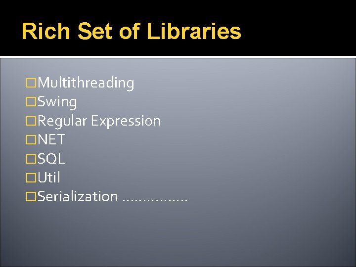 Rich Set of Libraries �Multithreading �Swing �Regular Expression �NET �SQL �Util �Serialization ……………. 
