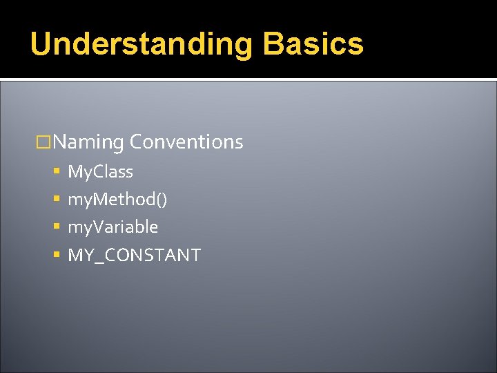 Understanding Basics �Naming Conventions My. Class my. Method() my. Variable MY_CONSTANT 