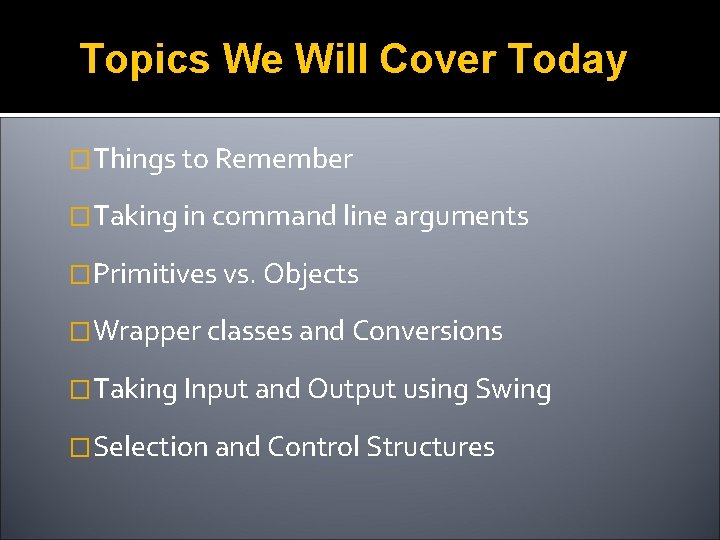 Topics We Will Cover Today �Things to Remember �Taking in command line arguments �Primitives