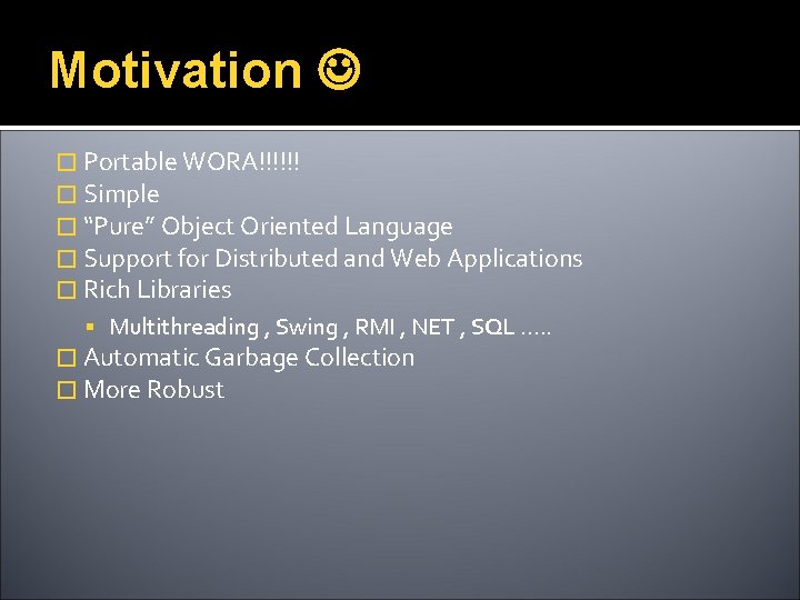 Motivation � Portable WORA!!!!!! � Simple � “Pure” Object Oriented Language � Support for