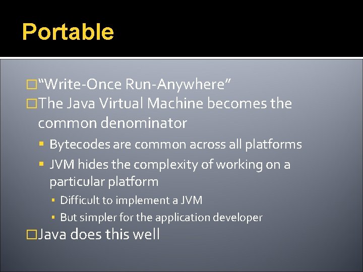 Portable �“Write-Once Run-Anywhere” �The Java Virtual Machine becomes the common denominator Bytecodes are common
