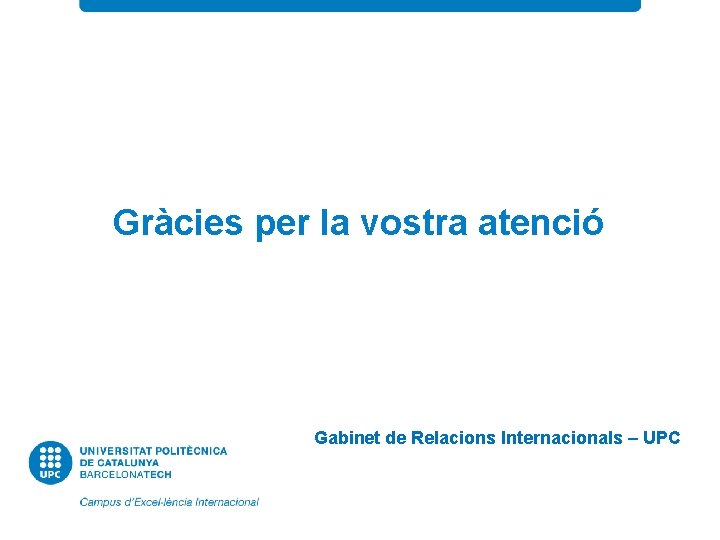 Gràcies per la vostra atenció Gabinet de Relacions Internacionals – UPC 